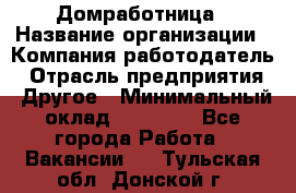 Домработница › Название организации ­ Компания-работодатель › Отрасль предприятия ­ Другое › Минимальный оклад ­ 20 000 - Все города Работа » Вакансии   . Тульская обл.,Донской г.